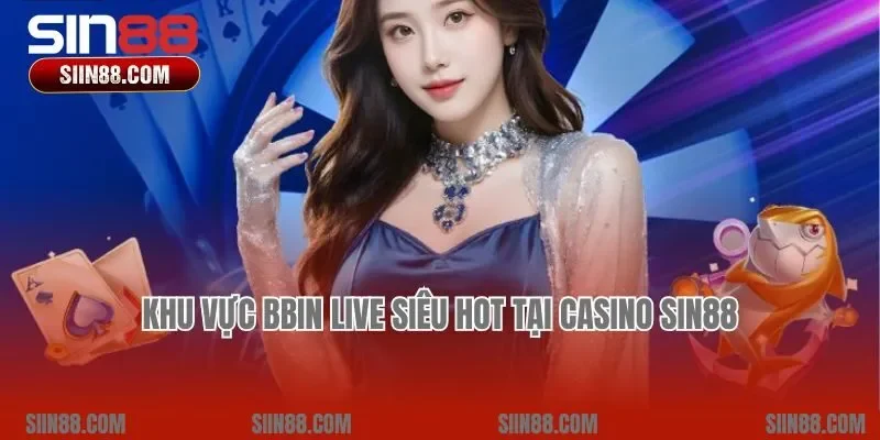 Khu vực BBIN LIVE siêu hot tại Casino Sin88