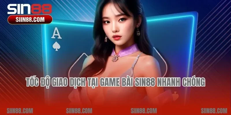 Tốc độ giao dịch tại game bài Sin88 nhanh chóng